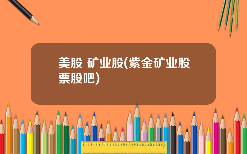 美股 矿业股(紫金矿业股票股吧)